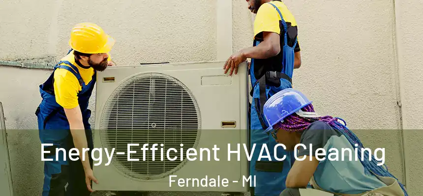  Energy-Efficient HVAC Cleaning Ferndale - MI