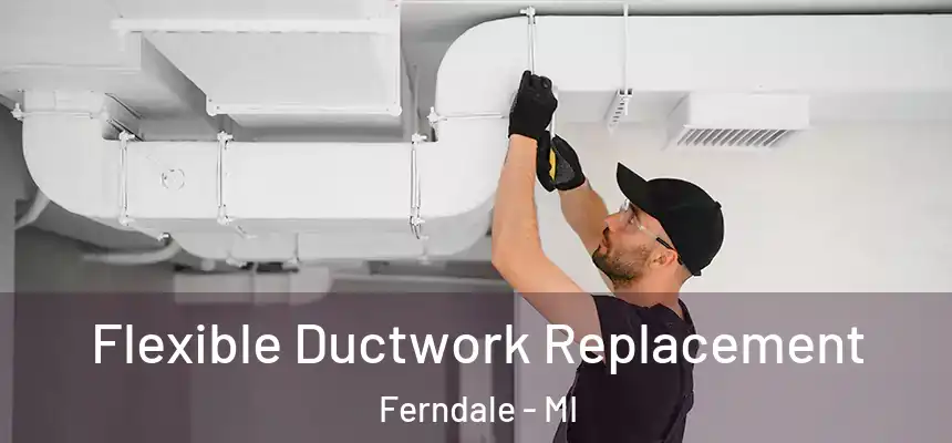  Flexible Ductwork Replacement Ferndale - MI